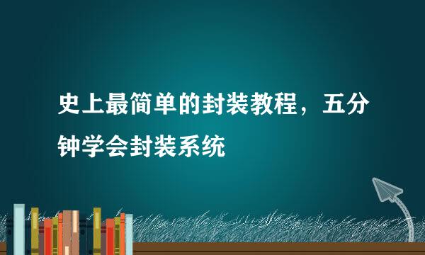 史上最简单的封装教程，五分钟学会封装系统