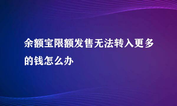 余额宝限额发售无法转入更多的钱怎么办