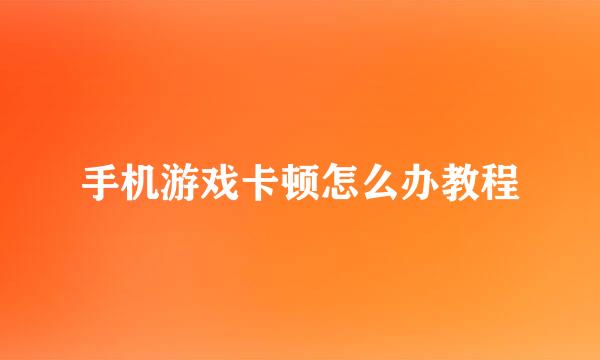 手机游戏卡顿怎么办教程