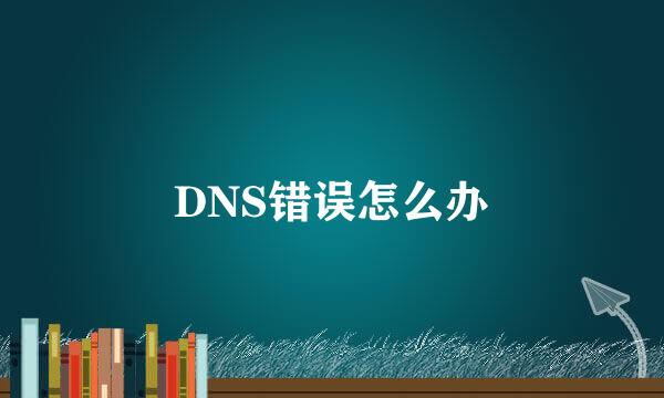 DNS错误怎么办