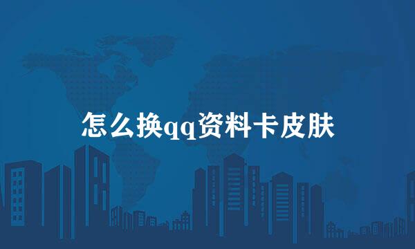 怎么换qq资料卡皮肤