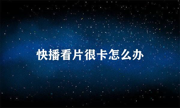 快播看片很卡怎么办