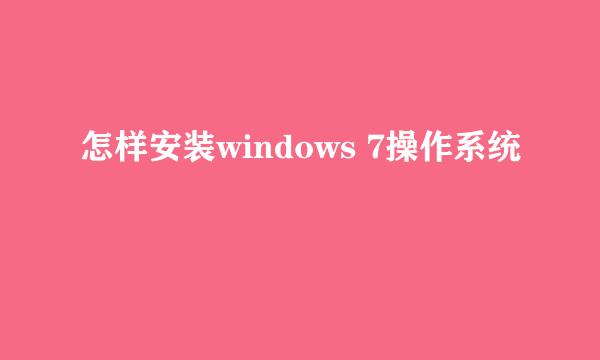 怎样安装windows 7操作系统