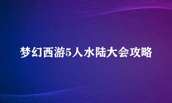 梦幻西游5人水陆大会攻略