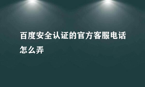 百度安全认证的官方客服电话怎么弄