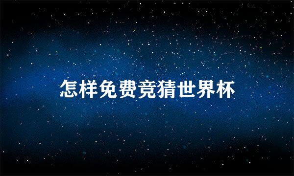 怎样免费竞猜世界杯
