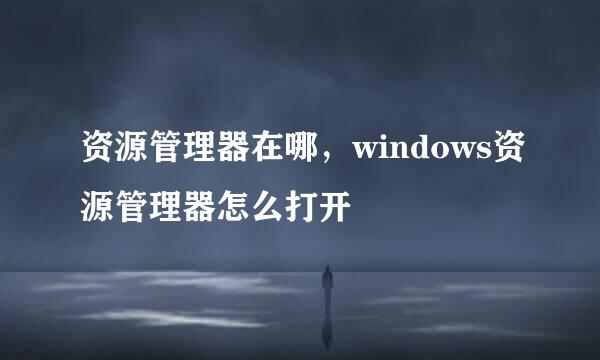 资源管理器在哪，windows资源管理器怎么打开