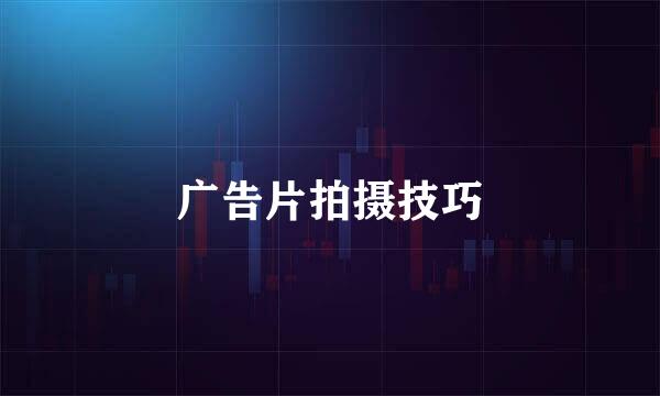 广告片拍摄技巧