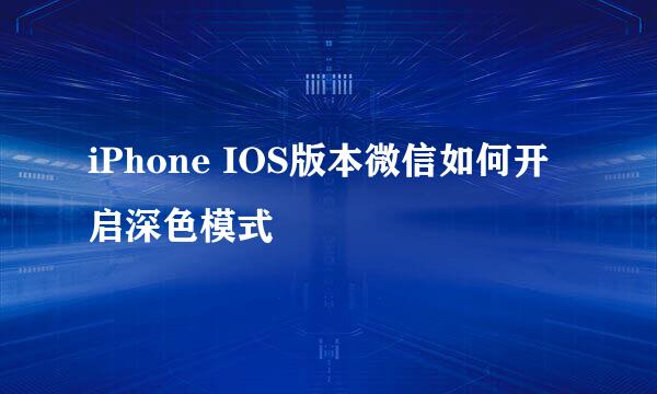 iPhone IOS版本微信如何开启深色模式