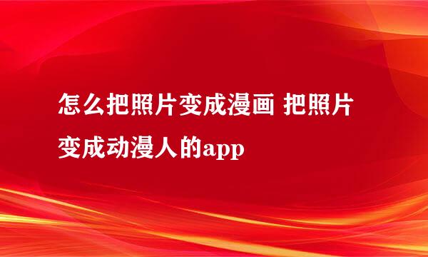 怎么把照片变成漫画 把照片变成动漫人的app