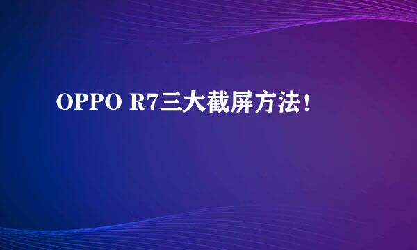 OPPO R7三大截屏方法！