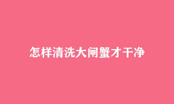 怎样清洗大闸蟹才干净