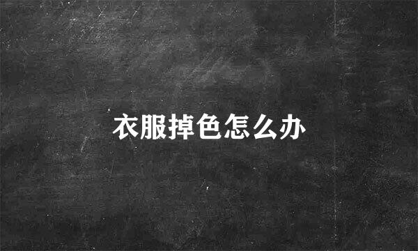 衣服掉色怎么办
