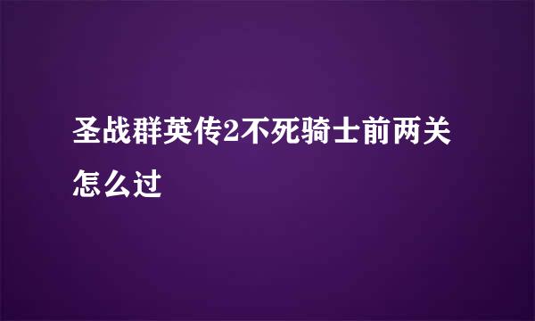 圣战群英传2不死骑士前两关怎么过