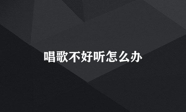 唱歌不好听怎么办