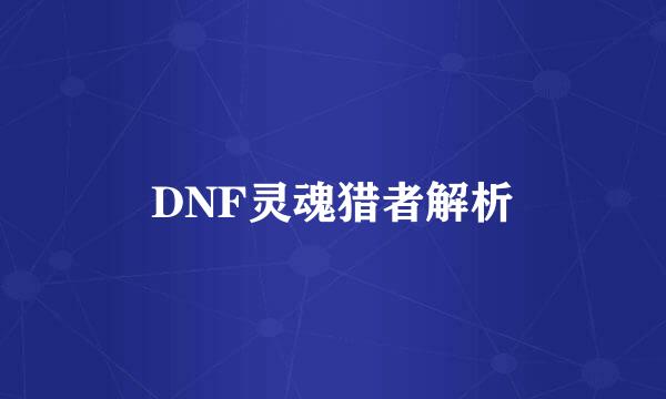 DNF灵魂猎者解析
