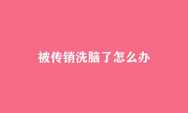 被传销洗脑了怎么办
