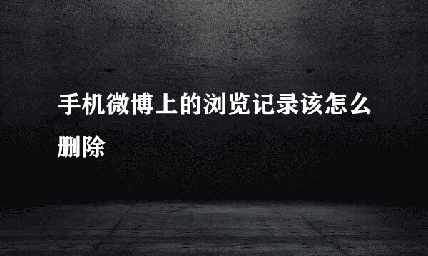 手机微博上的浏览记录该怎么删除