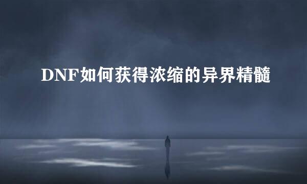 DNF如何获得浓缩的异界精髓