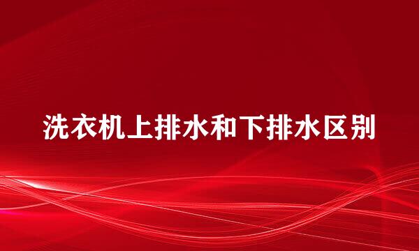 洗衣机上排水和下排水区别