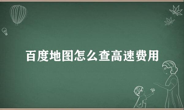 百度地图怎么查高速费用