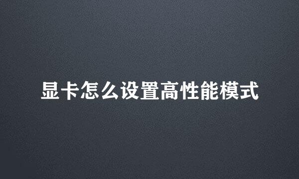 显卡怎么设置高性能模式