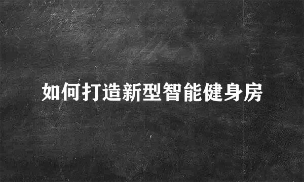 如何打造新型智能健身房