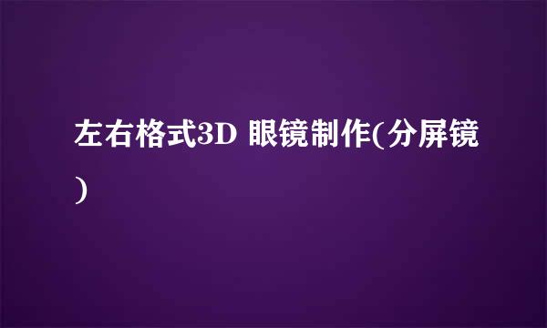 左右格式3D 眼镜制作(分屏镜)
