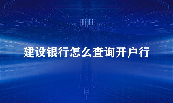 建设银行怎么查询开户行
