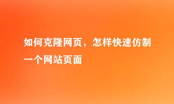 如何克隆网页，怎样快速仿制一个网站页面