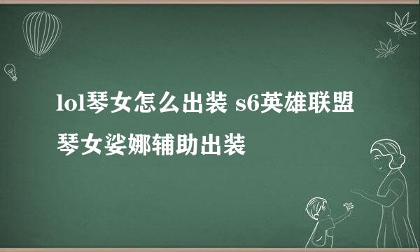 lol琴女怎么出装 s6英雄联盟琴女娑娜辅助出装