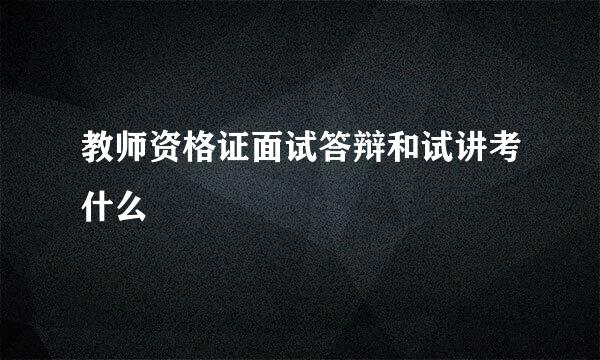 教师资格证面试答辩和试讲考什么