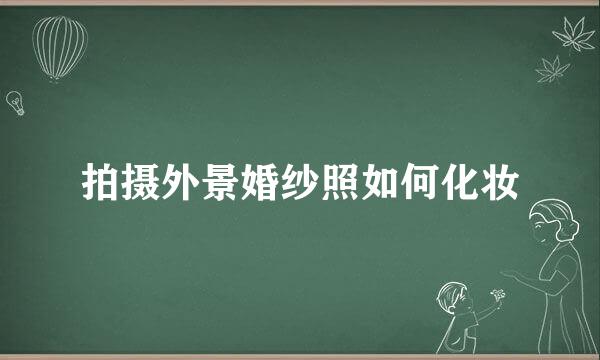 拍摄外景婚纱照如何化妆