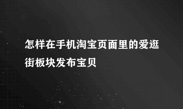 怎样在手机淘宝页面里的爱逛街板块发布宝贝