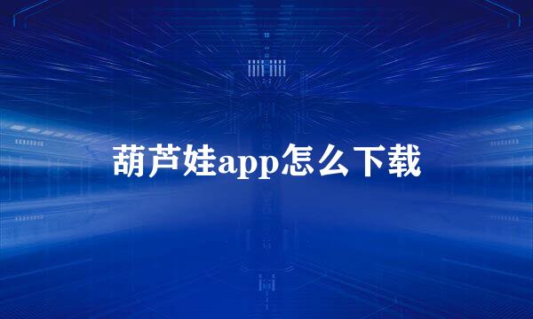 葫芦娃app怎么下载