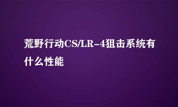 荒野行动CS/LR-4狙击系统有什么性能