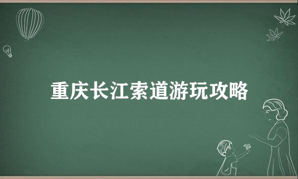 重庆长江索道游玩攻略