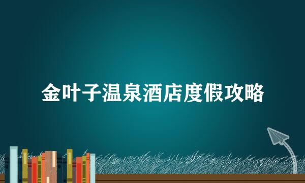 金叶子温泉酒店度假攻略