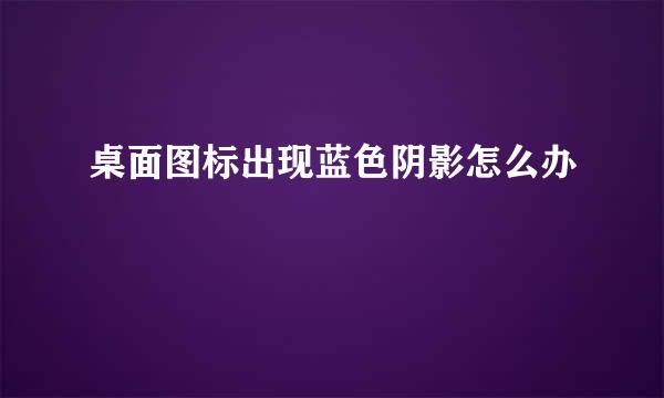 桌面图标出现蓝色阴影怎么办