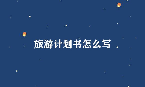 旅游计划书怎么写