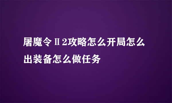 屠魔令Ⅱ2攻略怎么开局怎么出装备怎么做任务