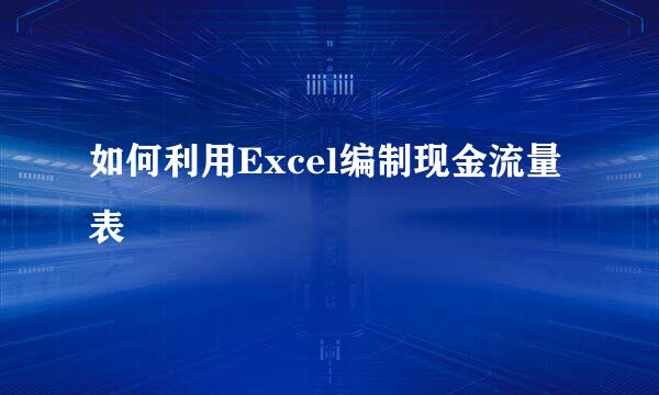 如何利用Excel编制现金流量表