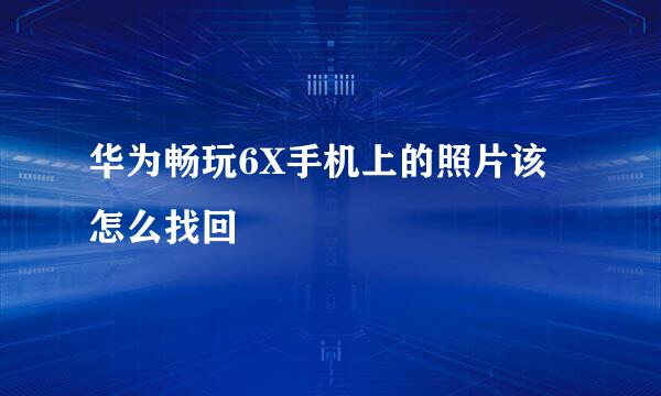 华为畅玩6X手机上的照片该怎么找回