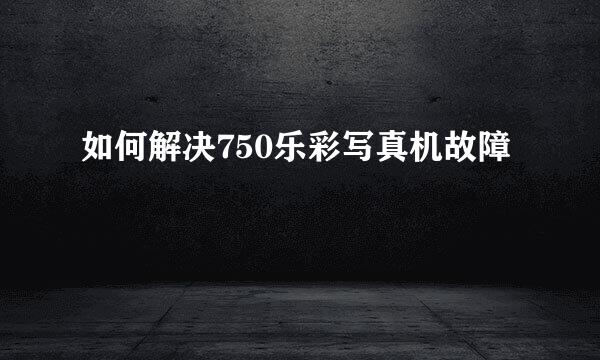 如何解决750乐彩写真机故障