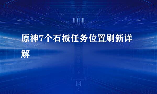 原神7个石板任务位置刷新详解
