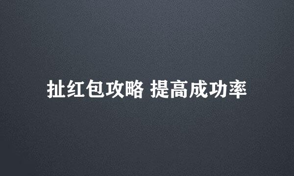 扯红包攻略 提高成功率