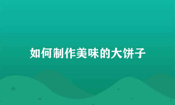 如何制作美味的大饼子