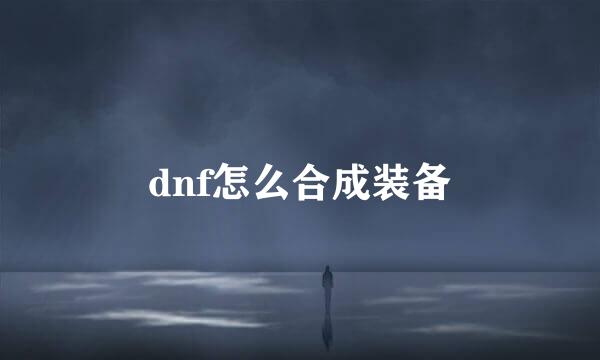 dnf怎么合成装备