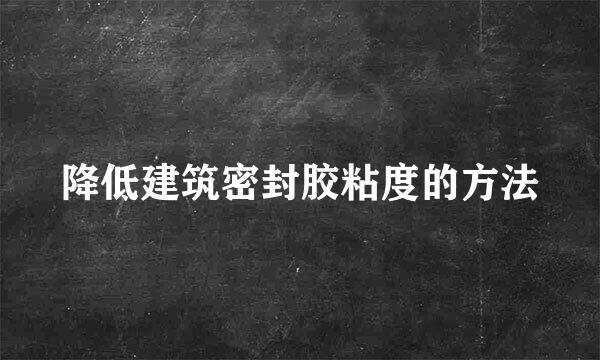 降低建筑密封胶粘度的方法