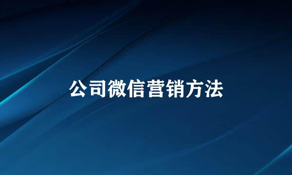 公司微信营销方法